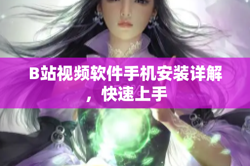 B站视频软件手机安装详解，快速上手