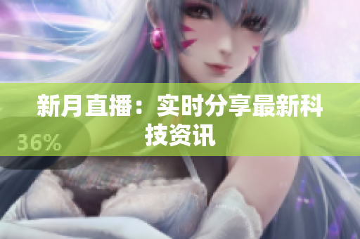 新月直播：实时分享最新科技资讯