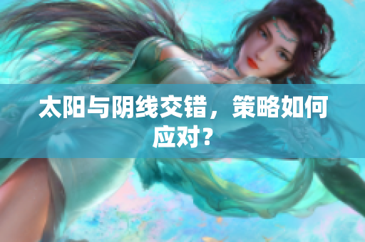 太阳与阴线交错，策略如何应对？