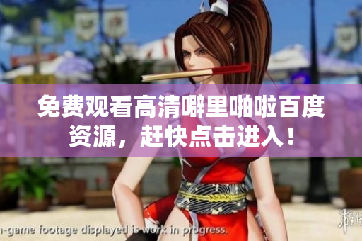 免费观看高清噼里啪啦百度资源，赶快点击进入！