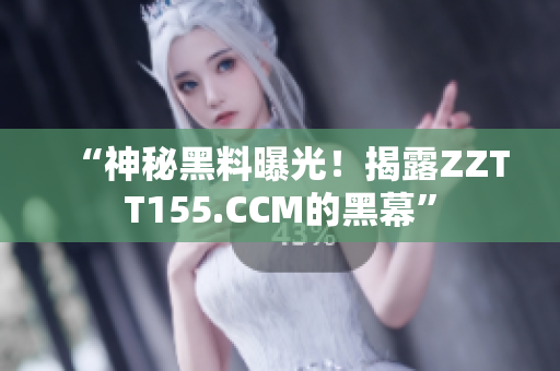 “神秘黑料曝光！揭露ZZTT155.CCM的黑幕”