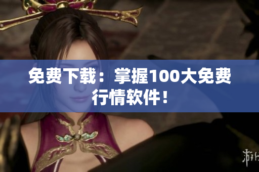 免费下载：掌握100大免费行情软件！