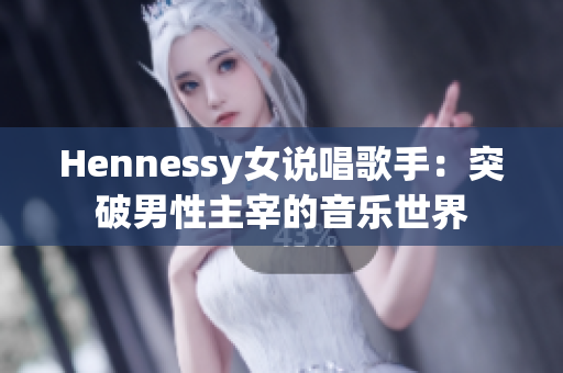 Hennessy女说唱歌手：突破男性主宰的音乐世界
