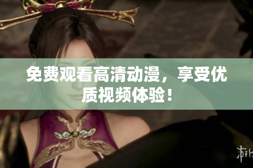免费观看高清动漫，享受优质视频体验！