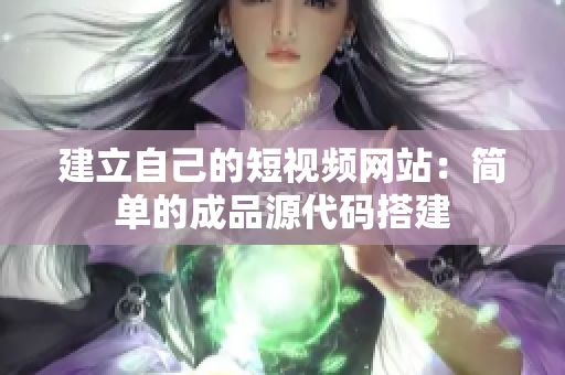建立自己的短视频网站：简单的成品源代码搭建