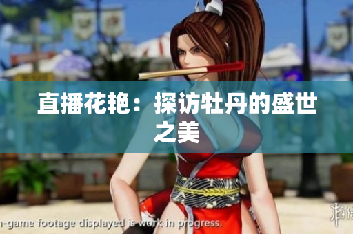 直播花艳：探访牡丹的盛世之美