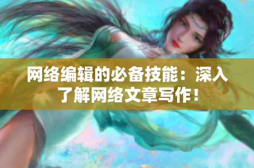 网络编辑的必备技能：深入了解网络文章写作！