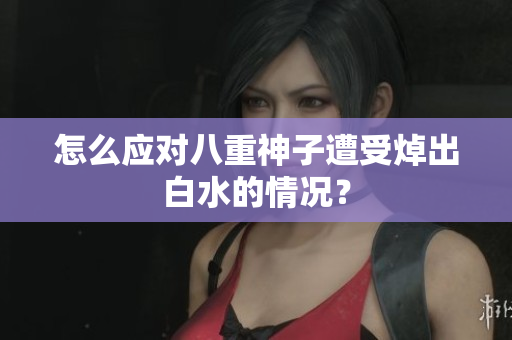 怎么应对八重神子遭受焯出白水的情况？