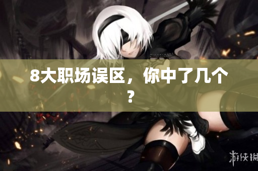 8大职场误区，你中了几个？
