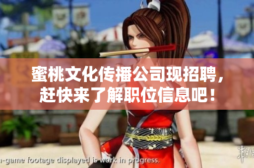 蜜桃文化传播公司现招聘，赶快来了解职位信息吧！