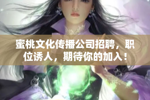 蜜桃文化传播公司招聘，职位诱人，期待你的加入！