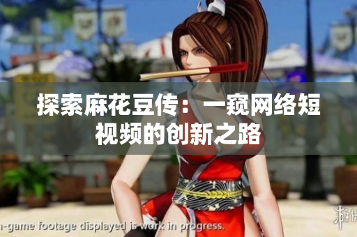 探索麻花豆传：一窥网络短视频的创新之路