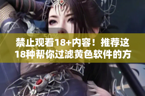 禁止观看18+内容！推荐这18种帮你过滤黄色软件的方法