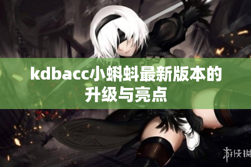 kdbacc小蝌蚪最新版本的升级与亮点