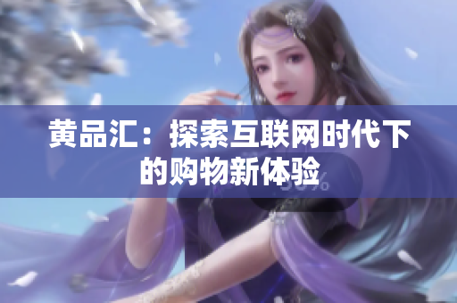 黄品汇：探索互联网时代下的购物新体验