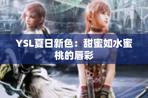 YSL夏日新色：甜蜜如水蜜桃的唇彩