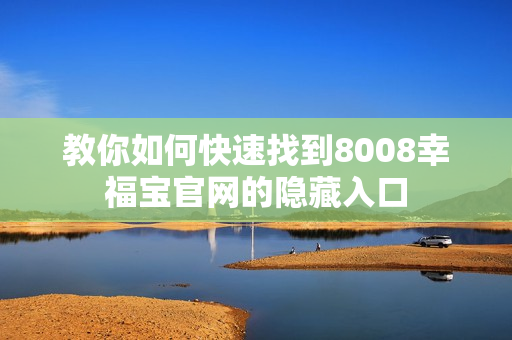 教你如何快速找到8008幸福宝官网的隐藏入口
