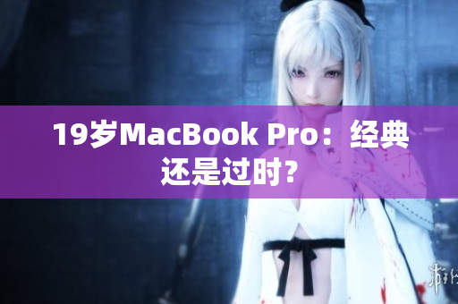 19岁MacBook Pro：经典还是过时？