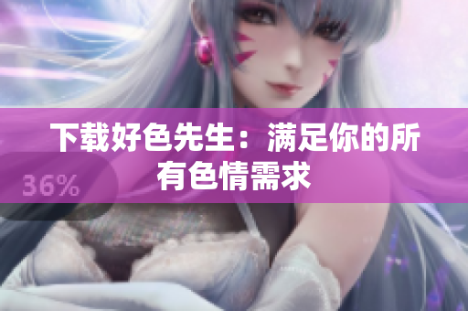 下载好色先生：满足你的所有色情需求