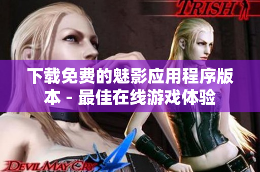 下载免费的魅影应用程序版本 - 最佳在线游戏体验