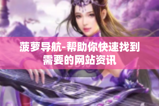 菠萝导航-帮助你快速找到需要的网站资讯