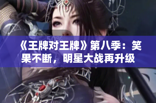 《王牌对王牌》第八季：笑果不断，明星大战再升级