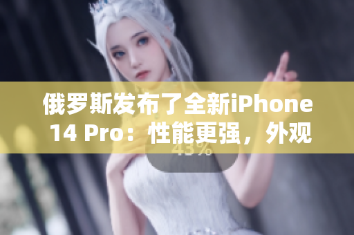 俄罗斯发布了全新iPhone 14 Pro：性能更强，外观更亮眼