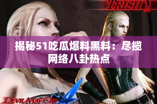揭秘51吃瓜爆料黑料：尽揽网络八卦热点