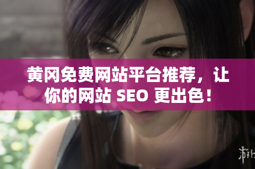 黄冈免费网站平台推荐，让你的网站 SEO 更出色！