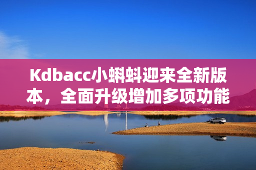 Kdbacc小蝌蚪迎来全新版本，全面升级增加多项功能