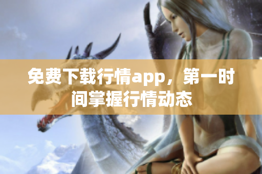 免费下载行情app，第一时间掌握行情动态