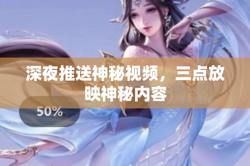 深夜推送神秘视频，三点放映神秘内容
