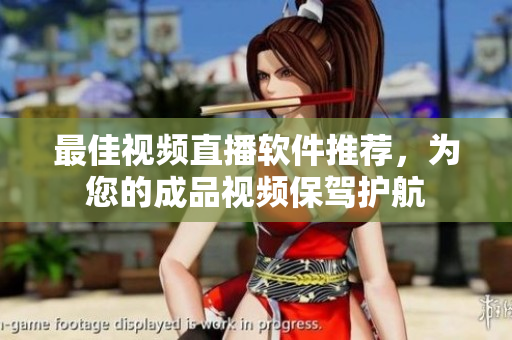 最佳视频直播软件推荐，为您的成品视频保驾护航