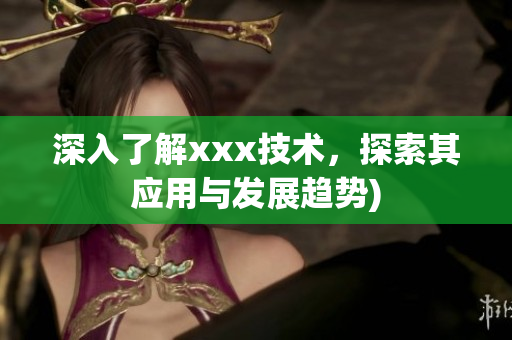 深入了解xxx技术，探索其应用与发展趋势)