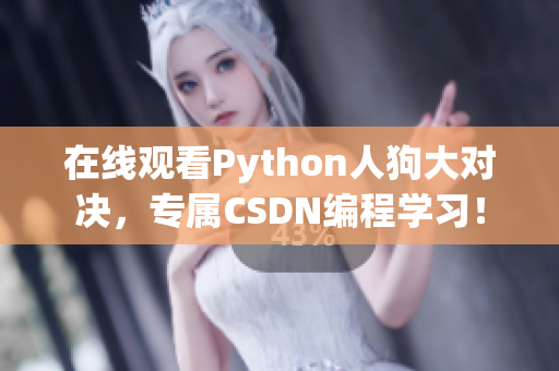 在线观看Python人狗大对决，专属CSDN编程学习！
