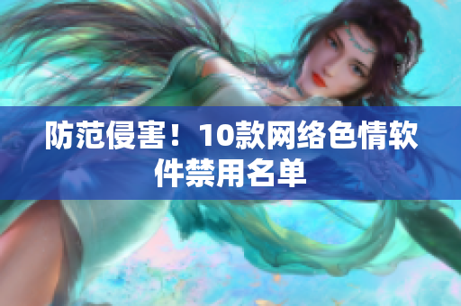 防范侵害！10款网络色情软件禁用名单