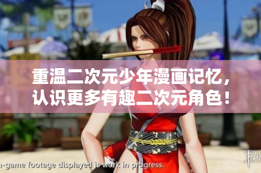 重温二次元少年漫画记忆，认识更多有趣二次元角色！