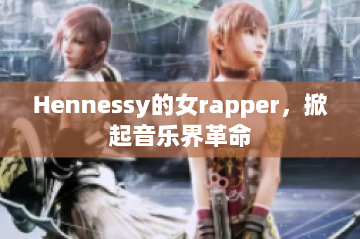 Hennessy的女rapper，掀起音乐界革命