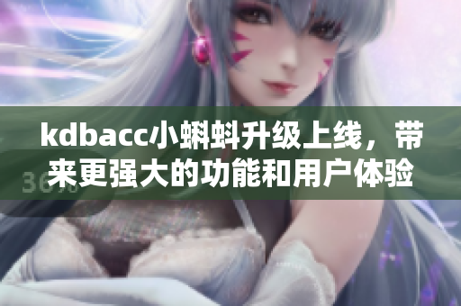 kdbacc小蝌蚪升级上线，带来更强大的功能和用户体验