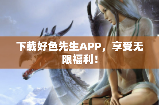 下载好色先生APP，享受无限福利！