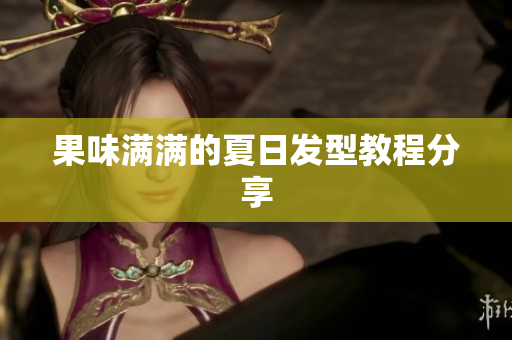 果味满满的夏日发型教程分享