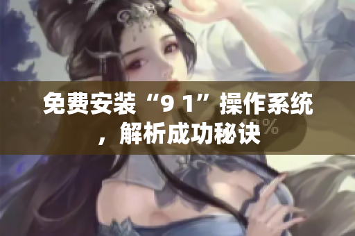 免费安装“9 1”操作系统，解析成功秘诀
