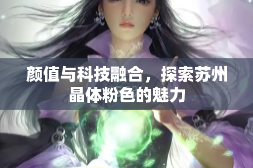颜值与科技融合，探索苏州晶体粉色的魅力