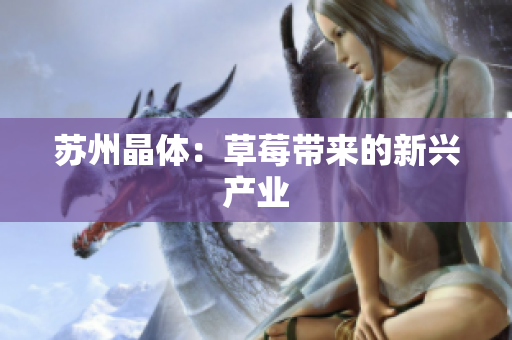 苏州晶体：草莓带来的新兴产业