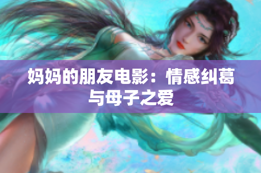 妈妈的朋友电影：情感纠葛与母子之爱