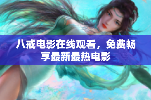 八戒电影在线观看，免费畅享最新最热电影