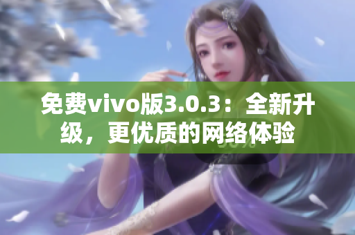 免费vivo版3.0.3：全新升级，更优质的网络体验