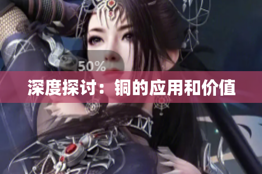 深度探讨：铜的应用和价值