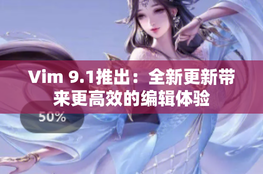 Vim 9.1推出：全新更新带来更高效的编辑体验