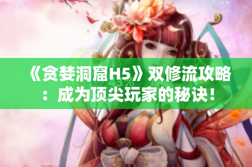 《贪婪洞窟H5》双修流攻略：成为顶尖玩家的秘诀！